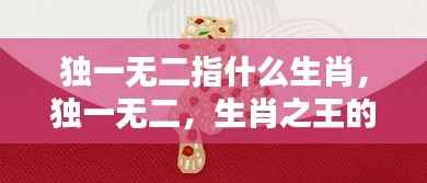 生肖之王独特魅力,揭秘独一无二的生肖指什么