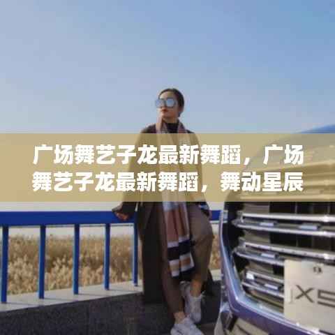 广场舞艺子龙最新舞蹈,舞动星辰下的社区魅力