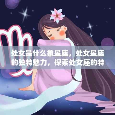 处女座特征解析,星象魅力与运势探索