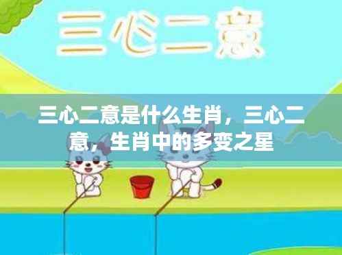 揭秘多变生肖，三心二意的生肖属性解读