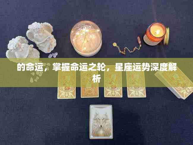 掌握命运之轮,星座深度解析与未来走向探索