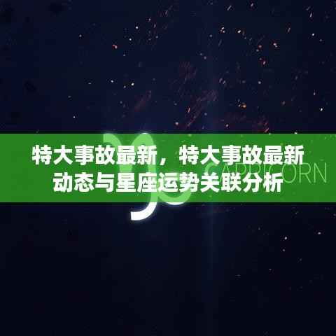 特大事故最新动态与星座运势关联分析揭秘,事故发展与星座运势有何联系?