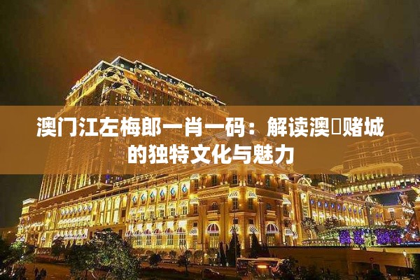 澳门江左梅郎一肖一码:解读澳門赌城的独特文化与魅力