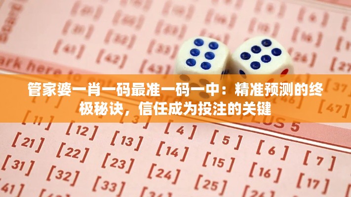 管家婆一肖一码最准一码一中:精准预测的终极秘诀,信任成为投注的关键