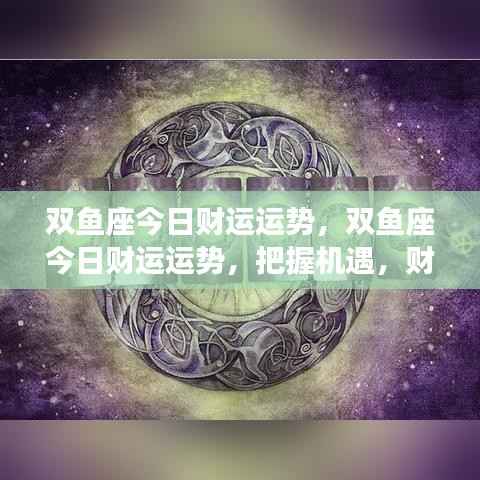 双鱼座今日财运运势大揭秘，把握机遇，财富增值的关键时刻！