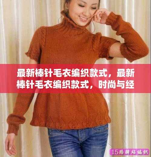最新棒针毛衣编织款式,时尚与经典的完美融合新探