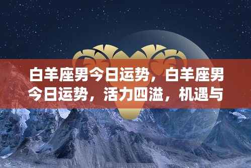 白羊座男今日运势,活力挑战并存,机遇与挑战齐头并进