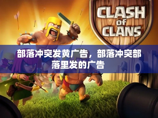 部落冲突发黄广告,部落冲突部落里发的广告