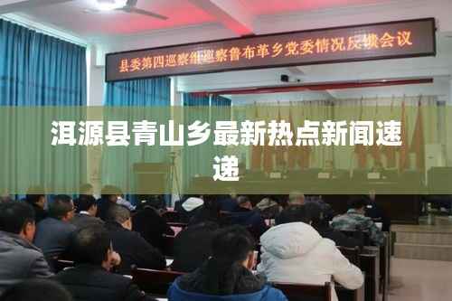 洱源县青山乡最新热点新闻速递