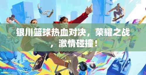 银川篮球热血对决,荣耀之战,激情碰撞!