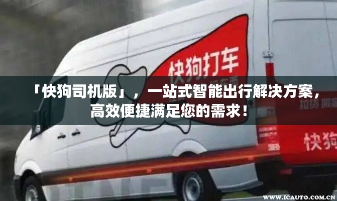「快狗司机版」,一站式智能出行解决方案,高效便捷满足您的需求!