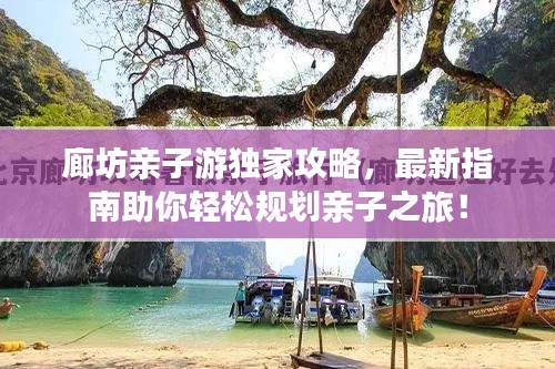 廊坊亲子游独家攻略,最新指南助你轻松规划亲子之旅!