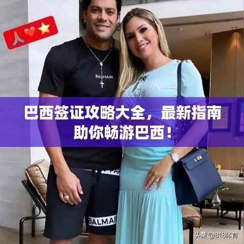 巴西签证攻略大全,最新指南助你畅游巴西!