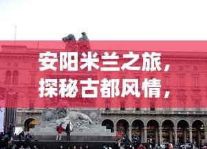 安阳米兰之旅,探秘古都风情,尽享旅游盛宴