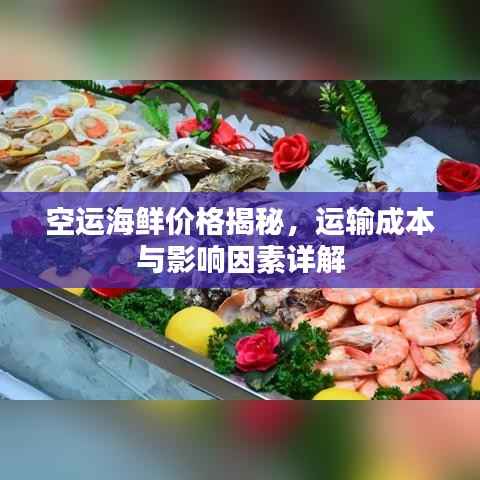 空运海鲜价格揭秘,运输成本与影响因素详解