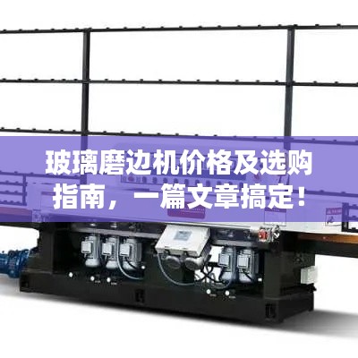 玻璃磨边机价格及选购指南,一篇文章搞定!