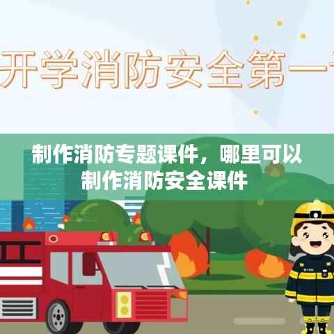 制作消防专题课件,哪里可以制作消防安全课件