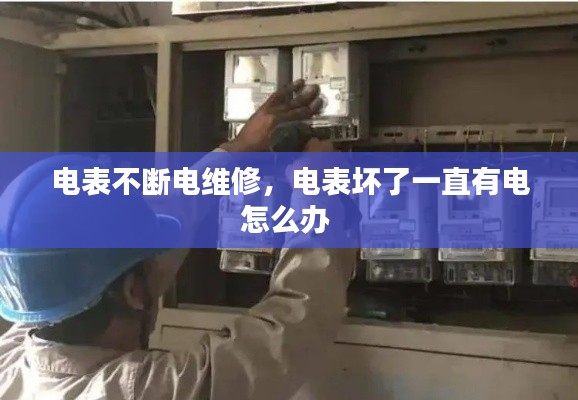 电表不断电维修,电表坏了一直有电怎么办