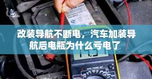 改装导航不断电,汽车加装导航后电瓶为什么亏电了
