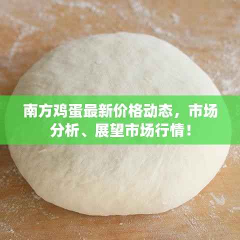 南方鸡蛋最新价格动态,市场分析、展望市场行情!
