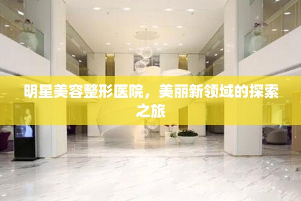 明星美容整形医院,美丽新领域的探索之旅