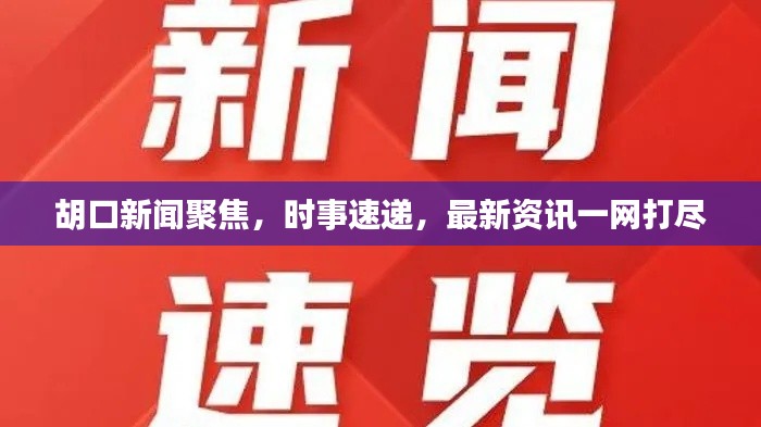 胡口新闻聚焦,时事速递,最新资讯一网打尽
