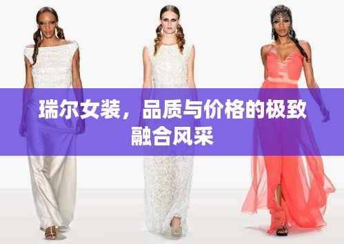 瑞尔女装，品质与价格的极致融合风采